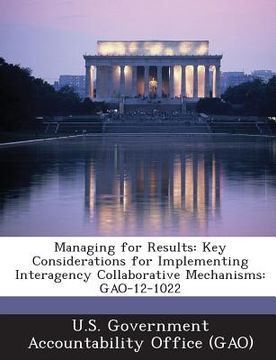 portada Managing for Results: Key Considerations for Implementing Interagency Collaborative Mechanisms: Gao-12-1022 (en Inglés)