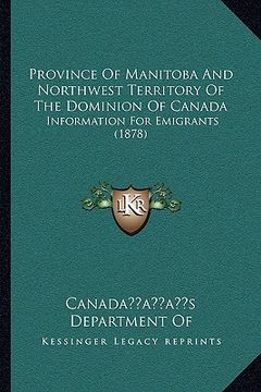 portada province of manitoba and northwest territory of the dominion of canada: information for emigrants (1878) (in English)