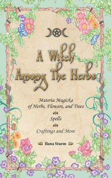 portada A Witch Among The Herbs: Materia Magic of Herbs, Flowers, and Trees - Spells - Craftings and More (en Inglés)