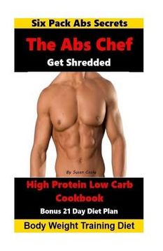 portada The Abs Chef Shredded High Protein Low Carb Cookbook: Six Pack Abs Secrets-21 Day Diet Plan-Body Weight Training Diet (en Inglés)