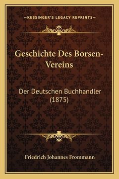 portada Geschichte Des Borsen-Vereins: Der Deutschen Buchhandler (1875) (en Alemán)