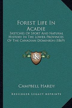 portada forest life in acadie: sketches of sport and natural history in the lower provinces of the canadian dominion (1869) (en Inglés)