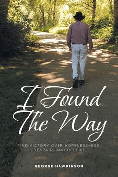 portada I Found The Way: Find Victory Over Hopelessness, Despair, and Defeat