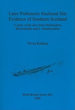 portada later prehistoric enclosed site evidence of southern scotland: a study of the sites from peeblesshire, berwickshire and e. dumfriesshire (en Inglés)