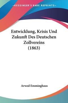 portada Entwicklung, Krisis Und Zukunft Des Deutschen Zollvereins (1863) (in German)