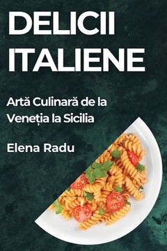 portada Delicii Italiene: Artă Culinară de la Veneția la Sicilia