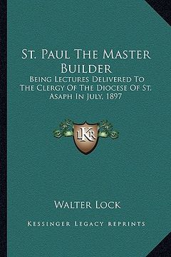 portada st. paul the master builder: being lectures delivered to the clergy of the diocese of st. asaph in july, 1897 (en Inglés)