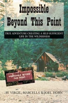 portada Impossible Beyond This Point: True Adventure Creating a Self-Sufficient Life in the Wilderness (en Inglés)
