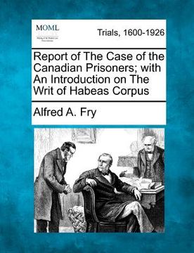 portada report of the case of the canadian prisoners; with an introduction on the writ of habeas corpus (en Inglés)