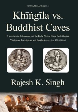 portada Khingila vs. Buddhist Caves: A synchronised chronology of the Early Alchon Huns, Early Guptas, Vakatakas, Traikutakas, and Buddhist caves (ca. 451- (en Inglés)