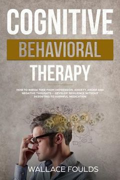 portada Cognitive Behavioral Therapy: How to Break Free from Depression, Anxiety, Anger and Negative Thoughts - Develop Resilience without Resorting to Harm (in English)