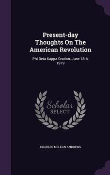 portada Present-day Thoughts On The American Revolution: Phi Beta Kappa Oration, June 18th, 1919