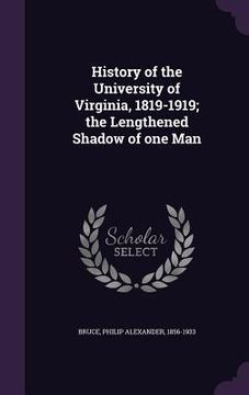 portada History of the University of Virginia, 1819-1919; the Lengthened Shadow of one Man