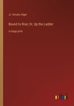 portada Bound to Rise; Or, Up the Ladder: in large print (en Inglés)