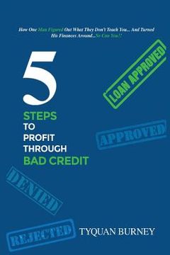 portada 5 Steps To Profit Through Bad Credit: How One Man Did The Unbelieaveable and Turned His Finances Around...And you Can Too. (en Inglés)