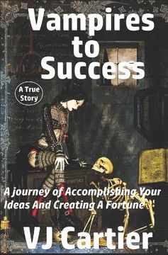 portada Vampires to Success: A journey of Accomplishing Your Ideas And Creating A Fortune (en Inglés)