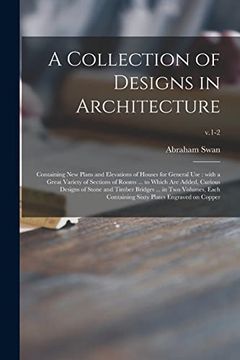 portada A Collection of Designs in Architecture: Containing new Plans and Elevations of Houses for General Use: With a Great Variety of Sections of Rooms. In two Volumes, Each Containing. Va 1-2 (en Inglés)