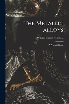 portada The Metallic Alloys: A Practical Guide (en Inglés)