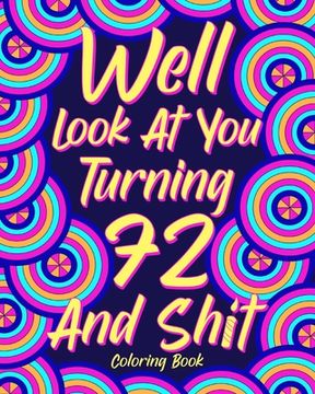 portada Well Look at You Turning 72 and Shit: Coloring Books for Adults, Sarcasm Quotes Coloring Book, Birthday Coloring (en Inglés)