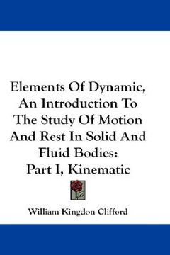 portada elements of dynamic, an introduction to the study of motion and rest in solid and fluid bodies: part i, kinematic (en Inglés)