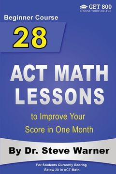 portada 28 ACT Math Lessons to Improve Your Score in One Month - Beginner Course: For Students Currently Scoring Below 20 in ACT Math 