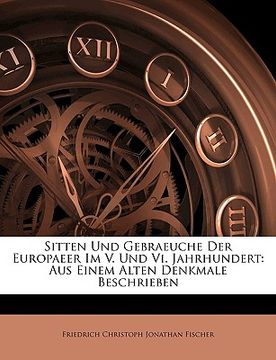 portada Sitten Und Gebraeuche Der Europaeer Im V. Und VI. Jahrhundert: Aus Einem Alten Denkmale Beschrieben (en Alemán)