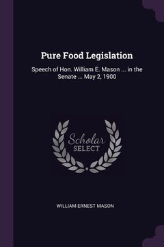 portada Pure Food Legislation: Speech of Hon. William E. Mason ... in the Senate ... May 2, 1900 (in English)