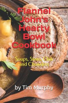 portada Flannel John's Hearty Bowl Cookbook: Soups, Stews, Chili and Chowders (in English)