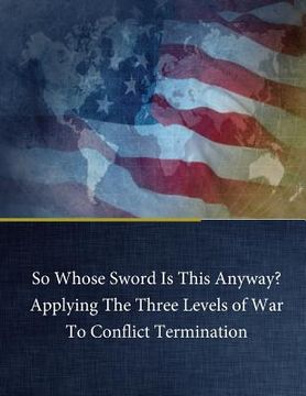 portada So Whose Sword Is This Anyway? Applying The Three Levels of War To Conflict Term (en Inglés)