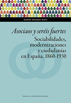 portada Asociaos y Seréis Fuertes. Sociabilidades, Modernizaciones y Ciudadanías en España, 1860-1930 (in Spanish)