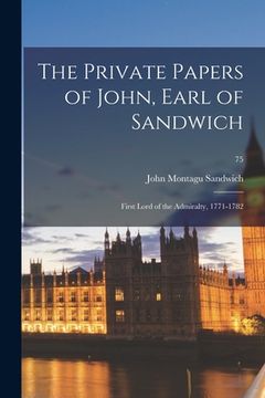 portada The Private Papers of John, Earl of Sandwich: First Lord of the Admiralty, 1771-1782; 75 (in English)