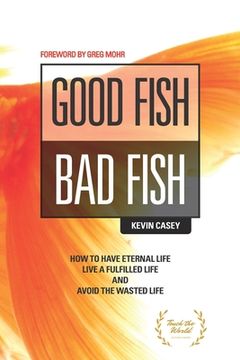 portada Good Fish Bad Fish: How to Have Eternal Life, Live a Fulfilled Life and Avoid the Wasted Life