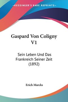 portada Gaspard Von Coligny V1: Sein Leben Und Das Frankreich Seiner Zeit (1892) (in German)