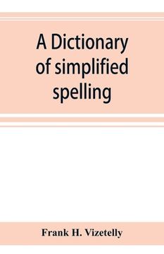 portada A dictionary of simplified spelling, based on the publications of the United States Bureau of Education and the rules of the American Philolgical Asso (en Inglés)
