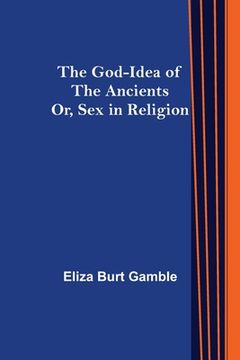 portada The God-Idea of the Ancients; Or, Sex in Religion (en Inglés)