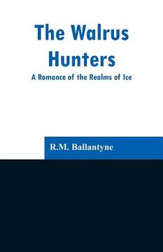 portada The Walrus Hunters: A Romance of the Realms of Ice (en Inglés)