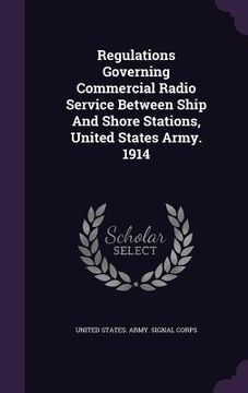 portada Regulations Governing Commercial Radio Service Between Ship And Shore Stations, United States Army. 1914 (en Inglés)