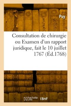 portada Consultation de chirurgie ou Examen d'un rapport juridique, fait le 10 juillet 1767 (en Francés)