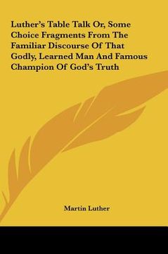 portada luther's table talk or, some choice fragments from the familiar discourse of that godly, learned man and famous champion of god's truth (in English)