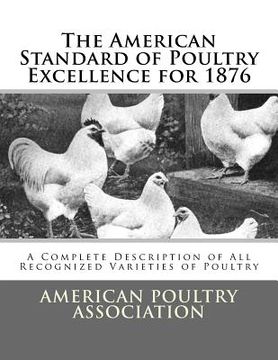 portada The American Standard of Poultry Excellence for 1876: A Complete Description of All Recognized Varieties of Poultry (en Inglés)