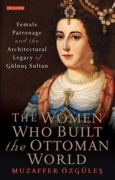 portada The Women Who Built the Ottoman World: Female Patronage and the Architectural Legacy of Gulnus Sultan (en Inglés)