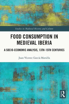 portada Food Consumption in Medieval Iberia: A Socio-Economic Analysis, 13Th-15Th Centuries (Studies in Medieval History and Culture) (en Inglés)