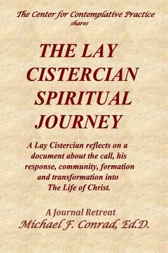portada The Lay Cistercian Spiritual Journey: A Lay Cistercian reflects on his call, his response, community, formation, and transformation into The Life of C 
