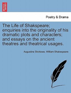 portada the life of shakspeare; enquiries into the originality of his dramatic plots and characters; and essays on the ancient theatres and theatrical usages. (en Inglés)