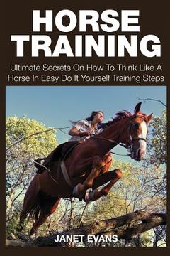 portada Horse Training: Ultimate Secrets on How to Think Like a Horse in Easy Do It Yourself Training Steps (in English)