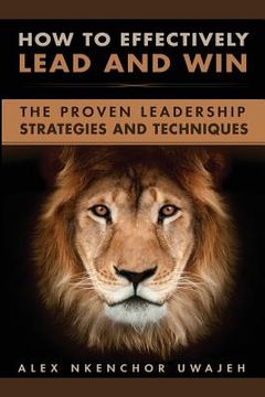 portada How to Effectively Lead and Win: The Proven Leadership Strategies and Techniques (en Inglés)