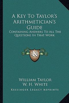 portada a key to taylor's arithmetician's guide: containing answers to all the questions in that work (en Inglés)