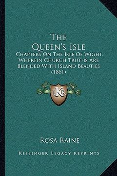 portada the queen's isle: chapters on the isle of wight, wherein church truths are blended with island beauties (1861)