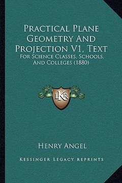 portada practical plane geometry and projection v1, text: for science classes, schools, and colleges (1880) (in English)