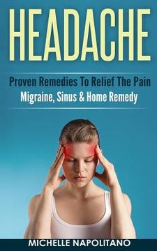portada Headache: Proven Remedies To Relief The Pain - Migraine, Sinus & Home Remedy (en Inglés)
